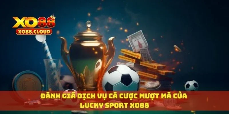 Đánh giá dịch vụ cá cược mượt mà của Lucky Sport XO88