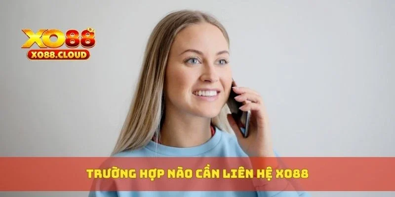 Trường hợp nào cần liên hệ XO88